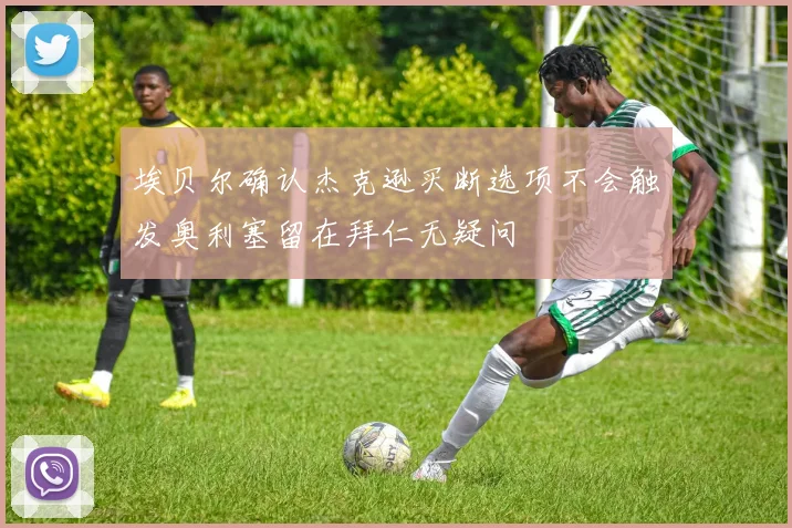 埃贝尔确认杰克逊买断选项不会触发奥利塞留在拜仁无疑问