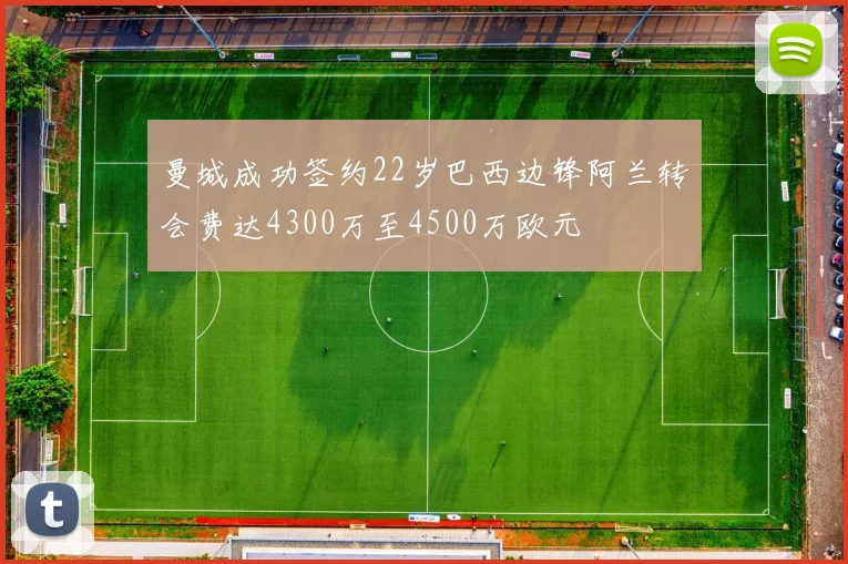 曼城成功签约22岁巴西边锋阿兰转会费达4300万至4500万欧元