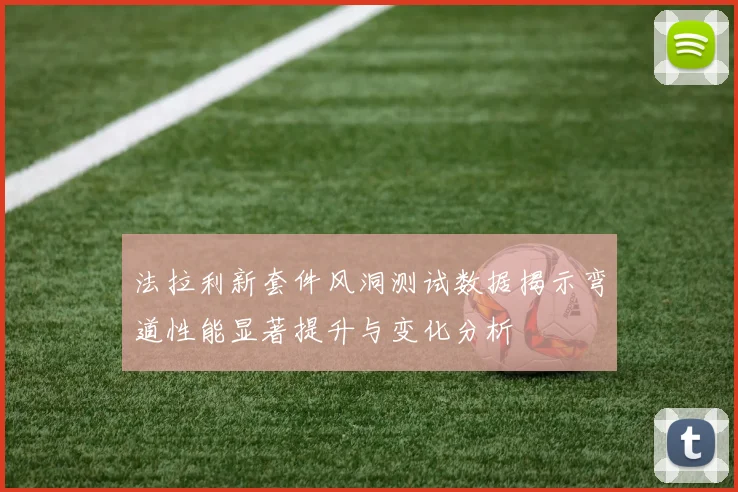 法拉利新套件风洞测试数据揭示弯道性能显著提升与变化分析