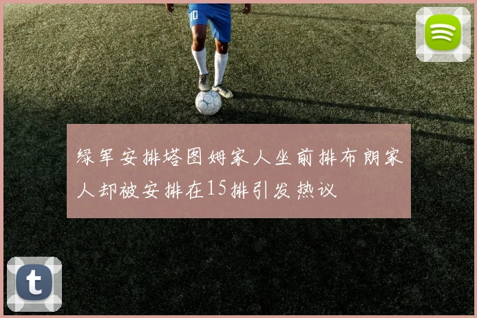 绿军安排塔图姆家人坐前排布朗家人却被安排在15排引发热议