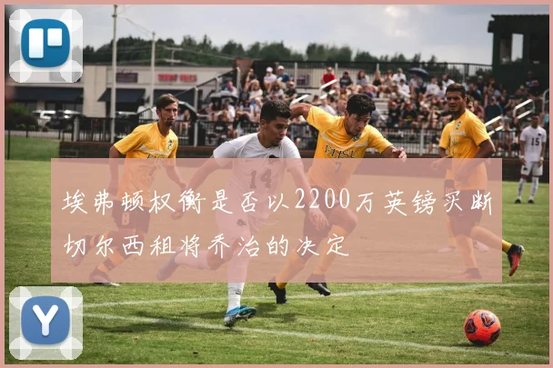 埃弗顿权衡是否以2200万英镑买断切尔西租将乔治的决定