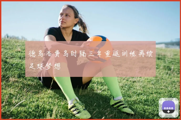 德乌洛费乌时隔三年重返训练再续足球梦想