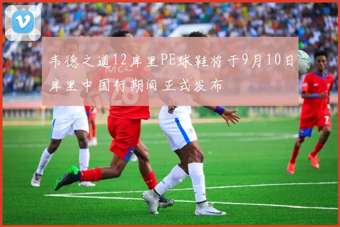 韦德之道12库里PE球鞋将于9月10日库里中国行期间正式发布