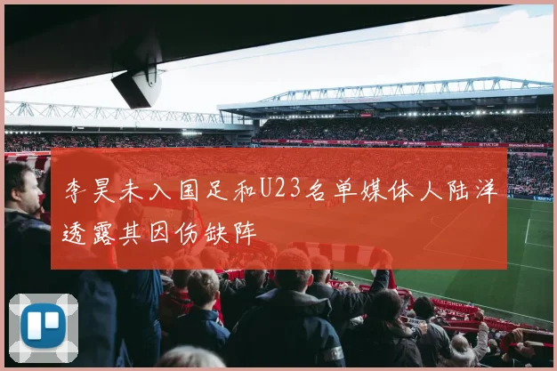李昊未入国足和U23名单媒体人陆洋透露其因伤缺阵