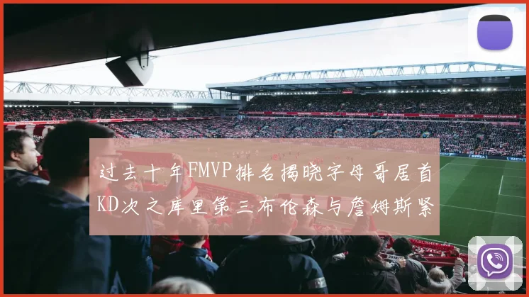 过去十年FMVP排名揭晓字母哥居首KD次之库里第三布伦森与詹姆斯紧随其后