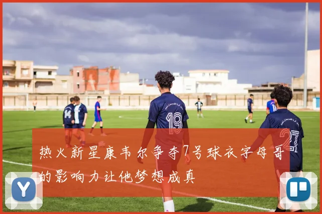 热火新星康韦尔争夺7号球衣字母哥的影响力让他梦想成真