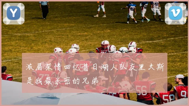 浓眉深情回忆昔日湖人队友里夫斯是我最亲密的兄弟
