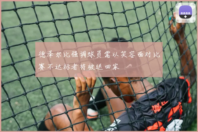 德泽尔比强调球员需以笑容面对比赛不达标者将被送回家