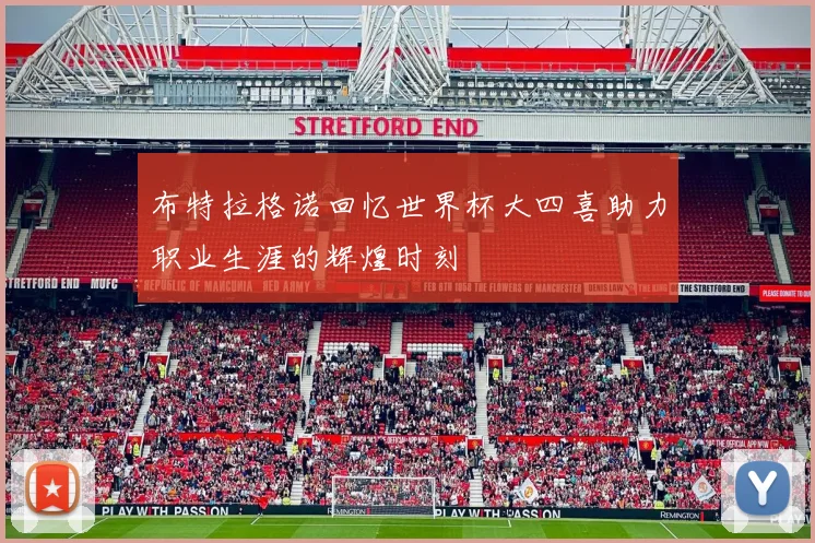 布特拉格诺回忆世界杯大四喜助力职业生涯的辉煌时刻