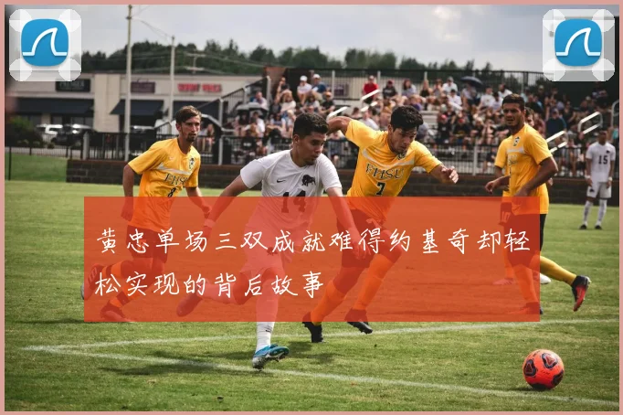 黄忠单场三双成就难得约基奇却轻松实现的背后故事