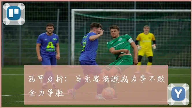 西甲分析：马竞客场迎战力争不败全力争胜